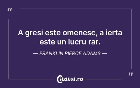 A gresi este omenesc, a ierta este un lu...