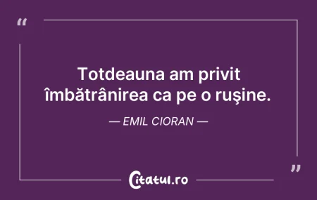 Totdeauna am privit îmbătrânirea ca p... Totdeauna am privit îmbătrânirea ca p...