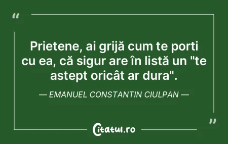 Prietene, ai grijă cum te porți cu ea,... Prietene, ai grijă cum te porți cu ea,...