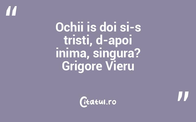 Ochii is doi si-s tristi, d-apoi inima, singura? Grigore Vieru