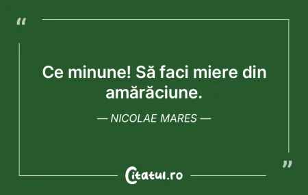 Ce minune! Să faci miere din amărăciu...