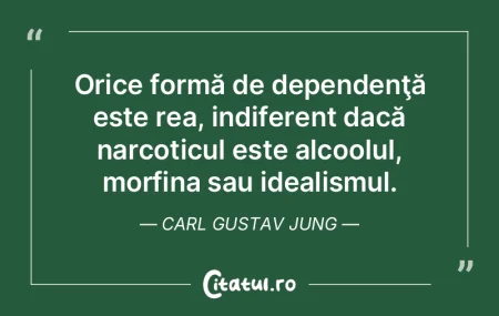 Orice formă de dependenţă este rea, i...