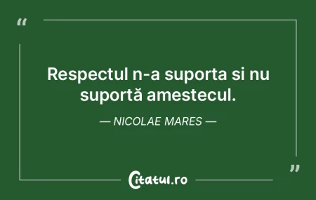 Respectul n-a suporta și nu suportă am...