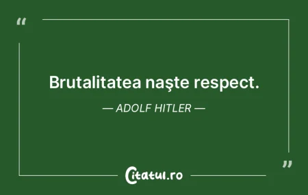 Brutalitatea naşte respect. Adolf Hitle...
