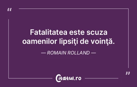 Fatalitatea este scuza oamenilor lipsiţ...