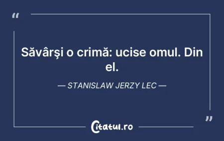 Săvârşi o crimă: ucise omul. Din el....