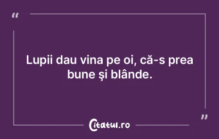 Lupii dau vina pe oi, că-s prea bune ş...
