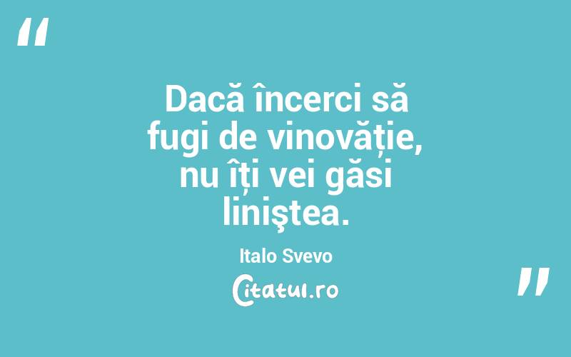 Dacă încerci să fugi de vinovăţie, nu îţi vei găsi liniştea. Italo Svevo