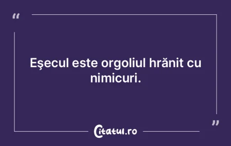 Eşecul este orgoliul hrănit cu nimicur... Eşecul este orgoliul hrănit cu nimicur...