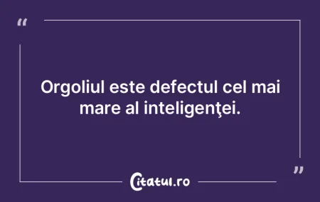 Orgoliul este defectul cel mai mare al i...
