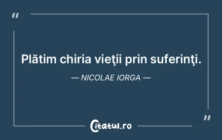 Plătim chiria vieţii prin suferinţi. ...