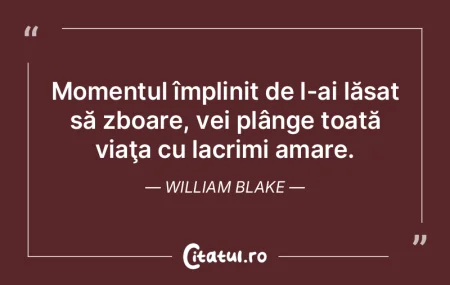 Momentul împlinit de l-ai lăsat să zb...