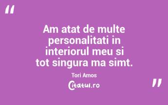 Am atat de multe personalitati in interiorul meu si tot singura ma simt. Tori Amos...