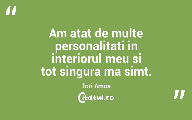 Am atat de multe personalitati in interiorul meu si tot singura ma simt. Tori Amos