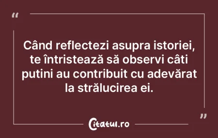 Când reflectezi asupra istoriei, te în...