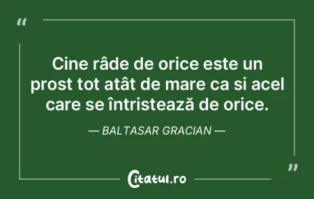 Cine râde de orice este un prost tot at...