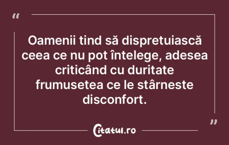 Oamenii tind să disprețuiască ceea ce...