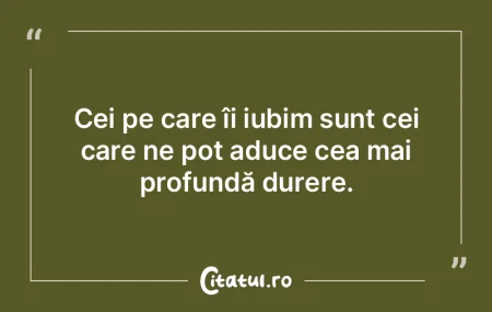 Cei pe care îi iubim sunt cei care ne p...