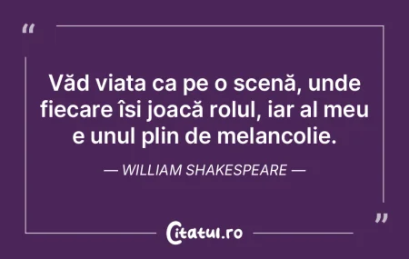 Văd viața ca pe o scenă, unde fiecare...