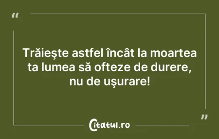 Trăieşte astfel încât la moartea ta ...