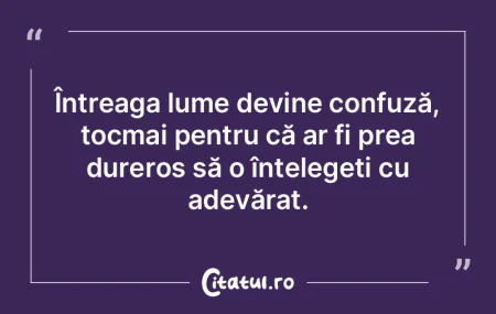 Întreaga lume devine confuză, tocmai p... Întreaga lume devine confuză, tocmai p...