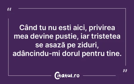 Când tu nu ești aici, privirea mea dev...