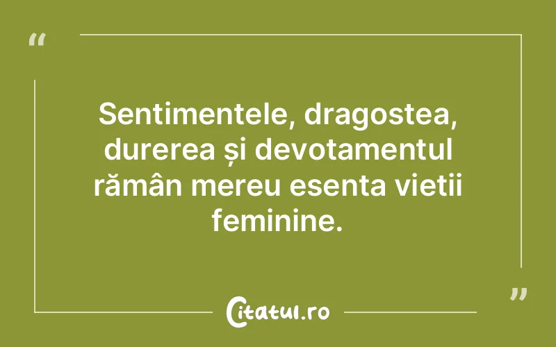 Sentimentele, dragostea, durerea și devotamentul rămân mereu esența vieții feminine.