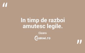 In timp de razboi amutesc legile. Cicero...