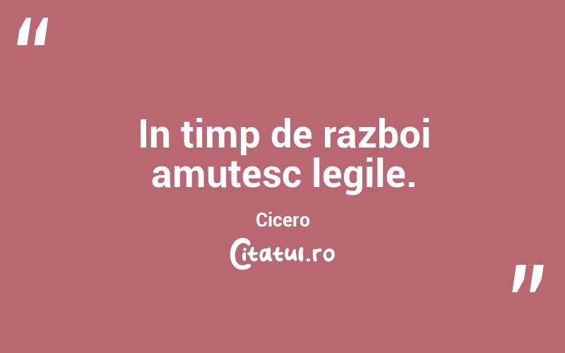 In timp de razboi amutesc legile. Cicero
