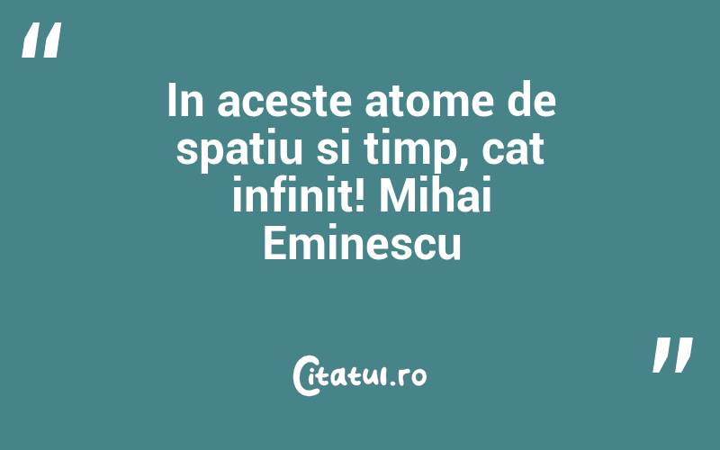 In aceste atome de spatiu si timp, cat infinit! Mihai Eminescu
