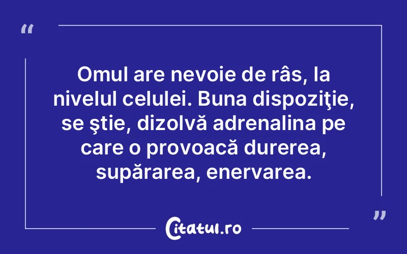 Omul are nevoie de râs, la nivelul celulei. Buna dispoziţie, se ştie, dizolvă adrenalina pe care o provoacă durerea, supărarea, enervarea.