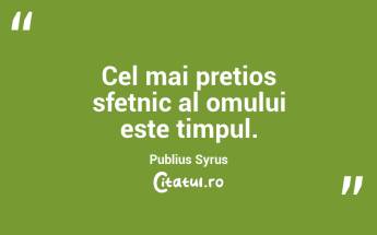 Cel mai pretios sfetnic al omului este timpul. Publius Syrus...