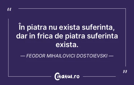 În piatra nu exista suferinta, dar in f...