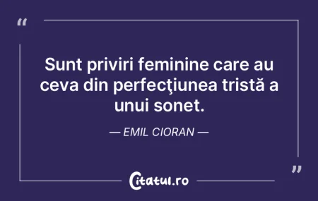 Sunt priviri feminine care au ceva din p...