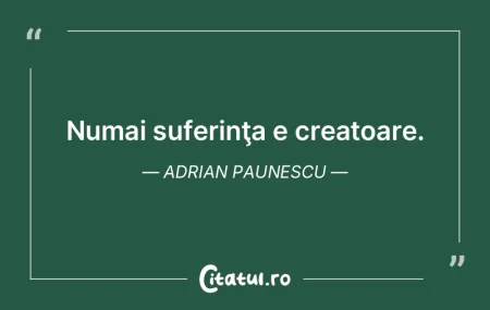 Numai suferinţa e creatoare. Adrian Pau... Numai suferinţa e creatoare. Adrian Pau...