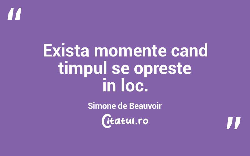 Exista momente cand timpul se opreste in loc. Simone de Beauvoir