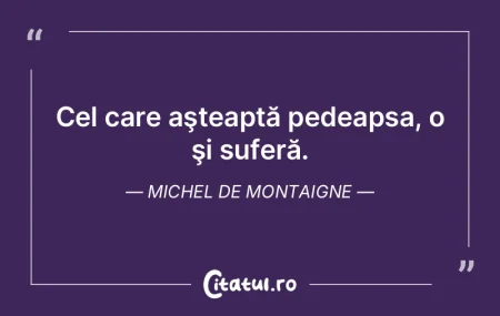 Cel care aşteaptă pedeapsa, o şi sufe...