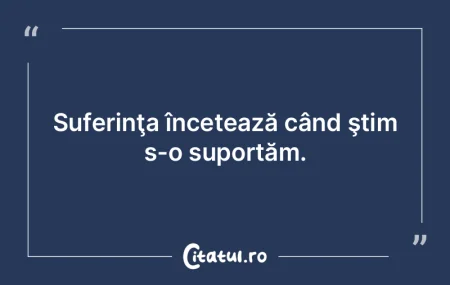 Suferinţa încetează când ştim s-o s...