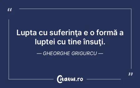 Lupta cu suferinţa e o formă a luptei ...