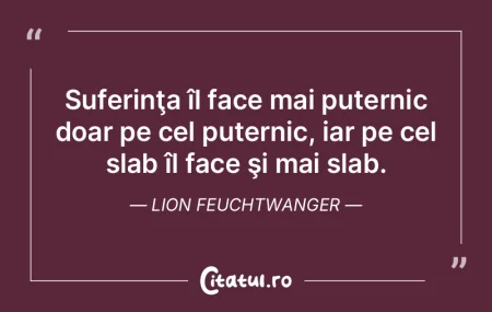 Suferinţa îl face mai puternic doar pe... Suferinţa îl face mai puternic doar pe...