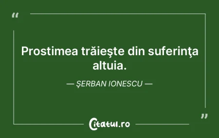 Prostimea trăieşte din suferinţa altu... Prostimea trăieşte din suferinţa altu...
