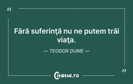 Fără suferinţă nu ne putem trăi via...