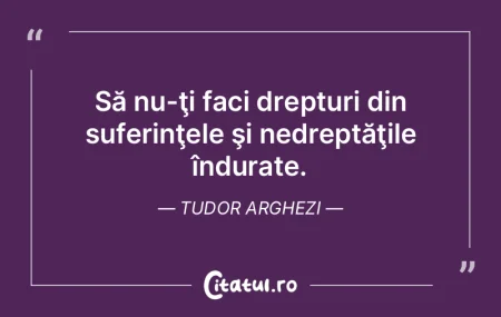 Să nu-ţi faci drepturi din suferinţel... Să nu-ţi faci drepturi din suferinţel...