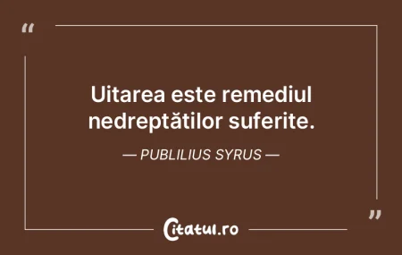 Uitarea este remediul nedreptăților su... Uitarea este remediul nedreptăților su...