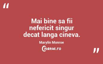 Mai bine sa fii nefericit singur decat langa cineva. Marylin Monroe...