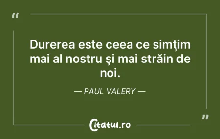 Durerea este ceea ce simţim mai al nost...