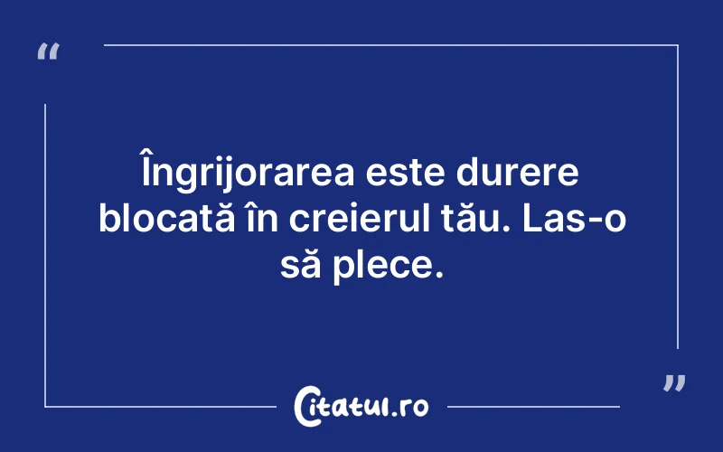 Îngrijorarea este durere blocată în creierul tău. Las-o să plece.