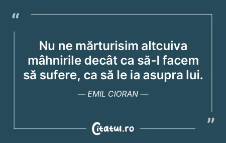 Nu ne mărturisim altcuiva mâhnirile de...