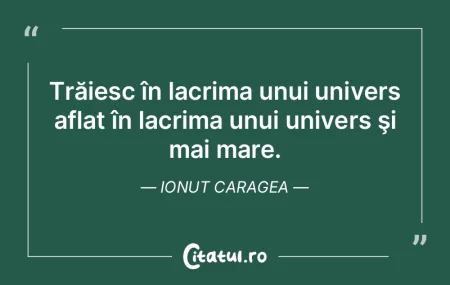 Trăiesc în lacrima unui univers aflat ... Trăiesc în lacrima unui univers aflat ...