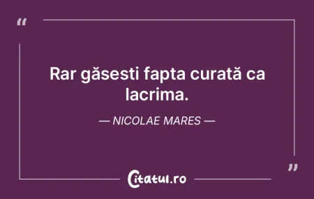Rar găsești fapta curată ca lacrima. ... Rar găsești fapta curată ca lacrima. ...